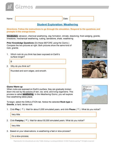 Student exploration weathering - Gizmo student exploration weathering answer key Slow Activity A: Types of Weathering Get Gizmo Ready: Select THE ANIMATION tab. Make sure Frost wedging is selected. Introduction: Mechanical weathering occurs when the stones are physically broken or worn out. Chemical weathering occurs when minerals in the rock change chemical reactions.